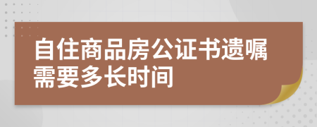 自住商品房公證書遺囑需要多長時(shí)間
