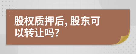 股權(quán)質(zhì)押后, 股東可以轉(zhuǎn)讓嗎?