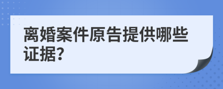 離婚案件原告提供哪些證據(jù)？