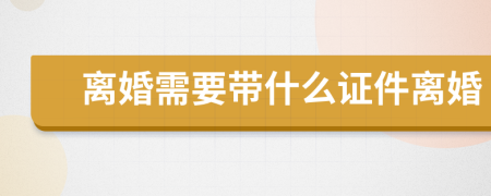 離婚需要帶什么證件離婚