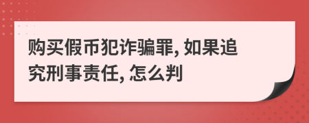 購買假幣犯詐騙罪, 如果追究刑事責任, 怎么判