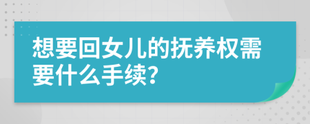 想要回女兒的撫養(yǎng)權(quán)需要什么手續(xù)？