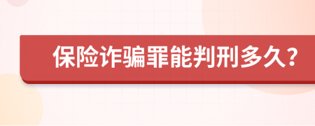 保險(xiǎn)詐騙罪能判刑多久？