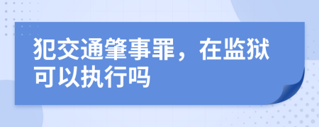 犯交通肇事罪，在監(jiān)獄可以執(zhí)行嗎