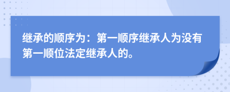 繼承的順序?yàn)椋旱谝豁樞蚶^承人為沒有第一順位法定繼承人的。