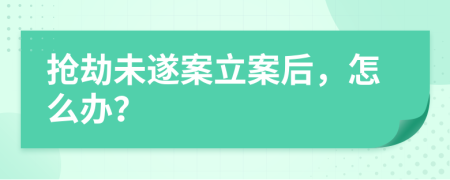 搶劫未遂案立案后，怎么辦？