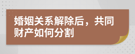 婚姻關(guān)系解除后，共同財(cái)產(chǎn)如何分割