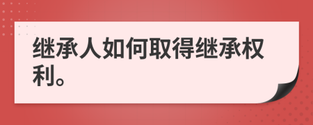 繼承人如何取得繼承權(quán)利。