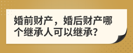 婚前財(cái)產(chǎn)，婚后財(cái)產(chǎn)哪個(gè)繼承人可以繼承？