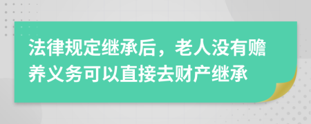 法律規(guī)定繼承后,老人沒(méi)有贍養(yǎng)義務(wù)可以直接去財(cái)產(chǎn)繼承