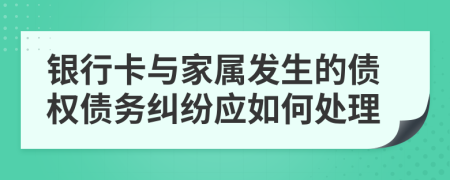 銀行卡與家屬發(fā)生的債權(quán)債務(wù)糾紛應(yīng)如何處理