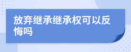 放棄繼承繼承權(quán)可以反悔嗎