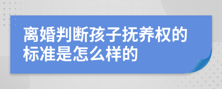 離婚判斷孩子撫養(yǎng)權的標準是怎么樣的