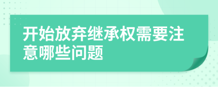 開始放棄繼承權(quán)需要注意哪些問題