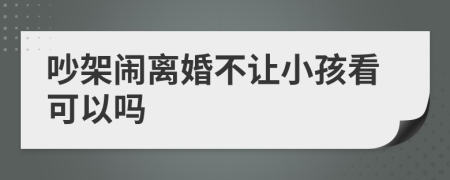 吵架鬧離婚不讓小孩看可以嗎