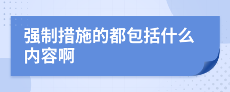 強(qiáng)制措施的都包括什么內(nèi)容啊