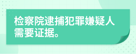 檢察院逮捕犯罪嫌疑人需要證據(jù)。
