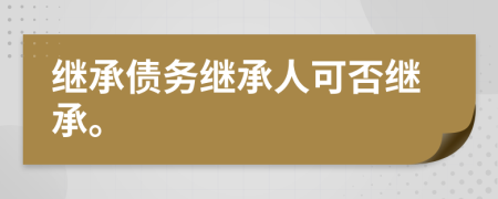 繼承債務(wù)繼承人可否繼承。