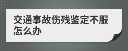 交通事故傷殘鑒定不服怎么辦