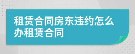 租賃合同房東違約怎么辦租賃合同