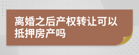 離婚之后產(chǎn)權(quán)轉(zhuǎn)讓可以抵押房產(chǎn)嗎