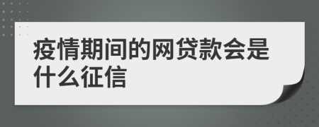 疫情期間的網(wǎng)貸款會是什么征信