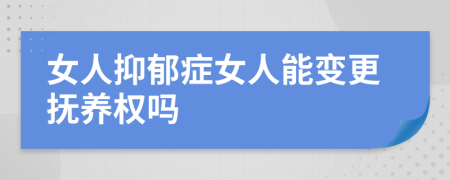女人抑郁癥女人能變更撫養(yǎng)權(quán)嗎