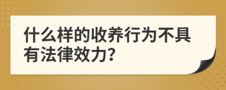 什么樣的收養(yǎng)行為不具有法律效力？