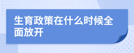 生育政策在什么時候全面放開
