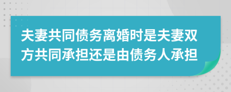 夫妻共同債務(wù)離婚時(shí)是夫妻雙方共同承擔(dān)還是由債務(wù)人承擔(dān)