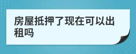 房屋抵押了現(xiàn)在可以出租嗎