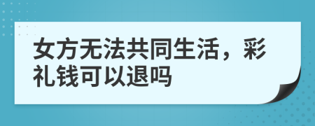 女方無法共同生活，彩禮錢可以退嗎