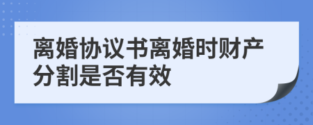 離婚協(xié)議書離婚時(shí)財(cái)產(chǎn)分割是否有效
