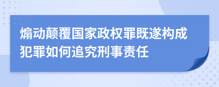 煽動(dòng)顛覆國家政權罪既遂構成犯罪如何追究刑事責任