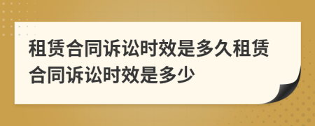 租賃合同訴訟時(shí)效是多久租賃合同訴訟時(shí)效是多少