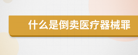 什么是倒賣醫(yī)療器械罪