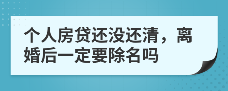個(gè)人房貸還沒還清，離婚后一定要除名嗎
