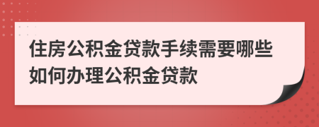 住房公積金貸款手續(xù)需要哪些如何辦理公積金貸款