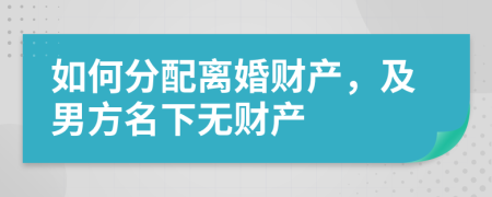 如何分配離婚財產(chǎn)，及男方名下無財產(chǎn)