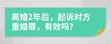 離婚2年后，起訴對(duì)方重婚罪，有效嗎？