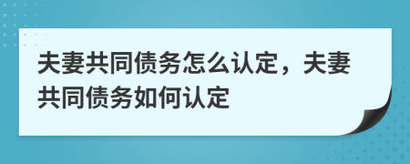 夫妻共同債務(wù)怎么認定，夫妻共同債務(wù)如何認定