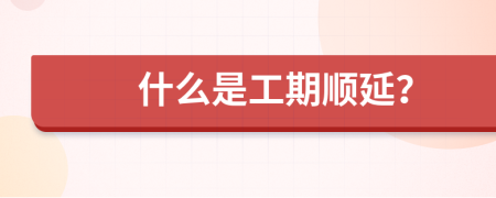 什么是工期順延？