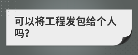 可以將工程發(fā)包給個人嗎？
