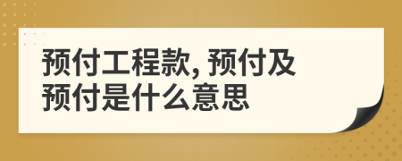 預(yù)付工程款, 預(yù)付及預(yù)付是什么意思