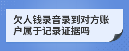 欠人錢(qián)錄音錄到對(duì)方賬戶(hù)屬于記錄證據(jù)嗎