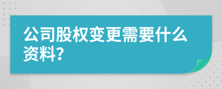 公司股權(quán)變更需要什么資料？