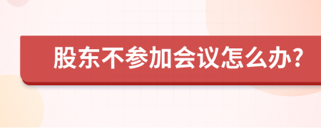 股東不參加會議怎么辦?