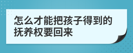 怎么才能把孩子得到的撫養(yǎng)權要回來