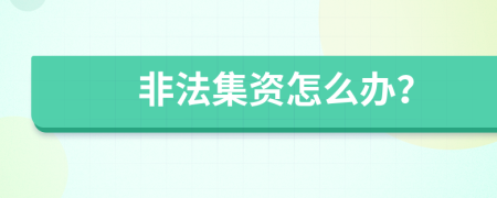 非法集資怎么辦？