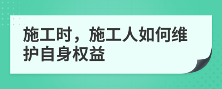 施工時，施工人如何維護(hù)自身權(quán)益